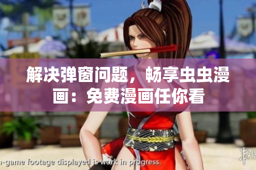 解决弹窗问题，畅享虫虫漫画：免费漫画任你看
