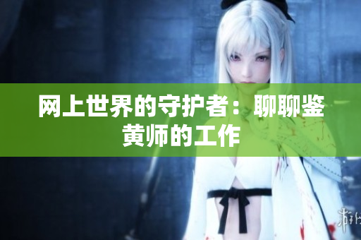 网上世界的守护者：聊聊鉴黄师的工作