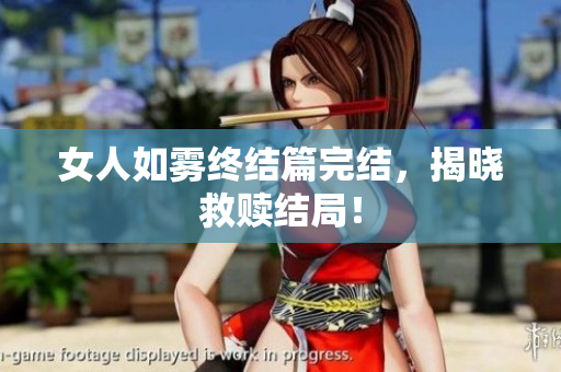 女人如雾终结篇完结，揭晓救赎结局！