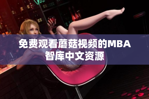 免费观看蘑菇视频的MBA智库中文资源