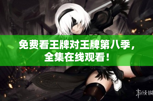 免费看王牌对王牌第八季，全集在线观看！