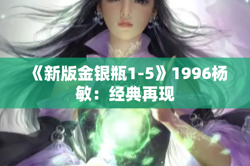 《新版金银瓶1-5》1996杨敏：经典再现