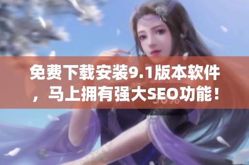 免费下载安装9.1版本软件，马上拥有强大SEO功能！)