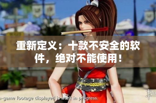 重新定义：十款不安全的软件，绝对不能使用！