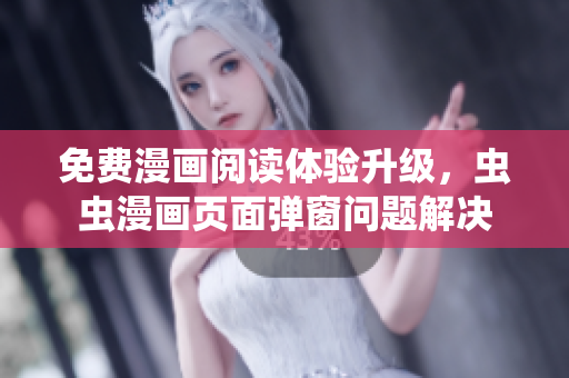 免费漫画阅读体验升级，虫虫漫画页面弹窗问题解决