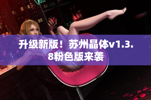 升级新版！苏州晶体v1.3.8粉色版来袭