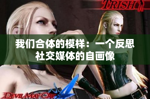 我们合体的模样：一个反思社交媒体的自画像