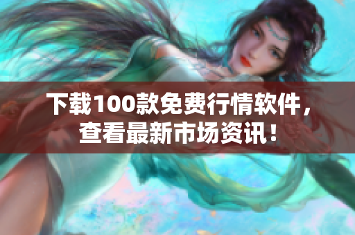 下载100款免费行情软件，查看最新市场资讯！