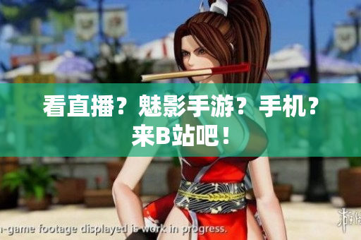 看直播？魅影手游？手机？来B站吧！