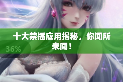 十大禁播应用揭秘，你闻所未闻！