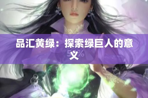 品汇黄绿：探索绿巨人的意义