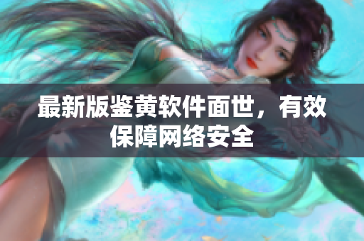 最新版鉴黄软件面世，有效保障网络安全