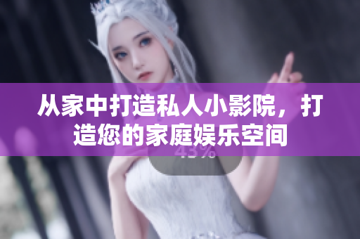 从家中打造私人小影院，打造您的家庭娱乐空间