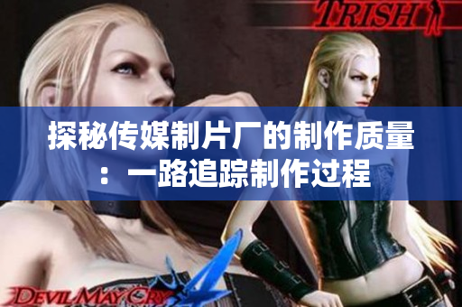 探秘传媒制片厂的制作质量：一路追踪制作过程