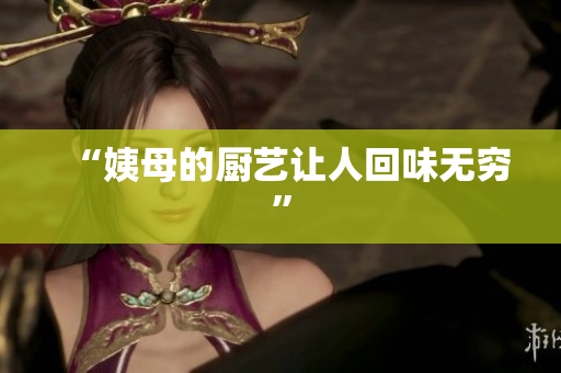 “姨母的厨艺让人回味无穷”