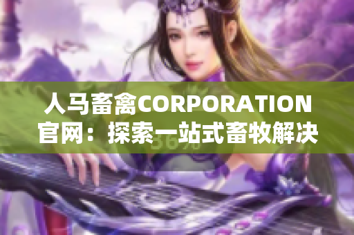 人马畜禽CORPORATION官网：探索一站式畜牧解决方案