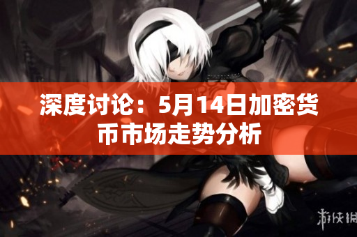 深度讨论：5月14日加密货币市场走势分析