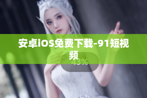 安卓iOS免费下载-9 1短视频
