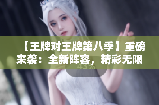 【王牌对王牌第八季】重磅来袭：全新阵容，精彩无限！