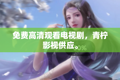 免费高清观看电视剧，青柠影视供应。