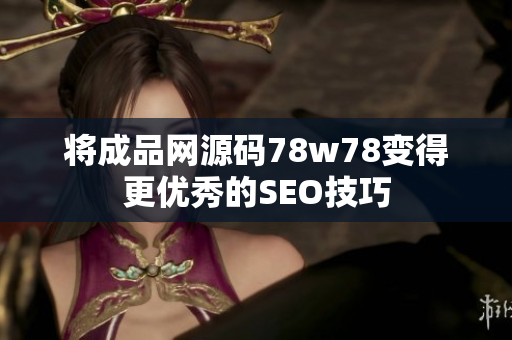 将成品网源码78w78变得更优秀的SEO技巧