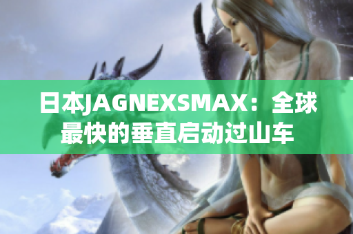 日本JAGNEXSMAX：全球最快的垂直启动过山车