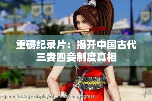 重磅纪录片：揭开中国古代三妻四妾制度真相