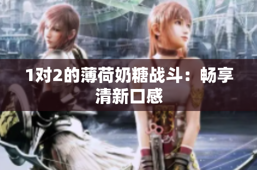 1对2的薄荷奶糖战斗：畅享清新口感