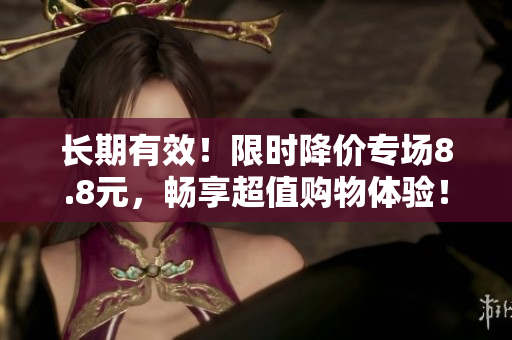 长期有效！限时降价专场8.8元，畅享超值购物体验！