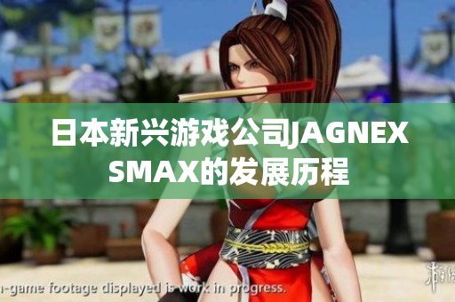 日本新兴游戏公司JAGNEXSMAX的发展历程
