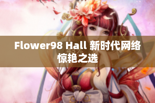 Flower98 Hall 新时代网络惊艳之选