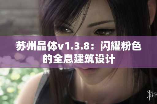苏州晶体v1.3.8：闪耀粉色的全息建筑设计
