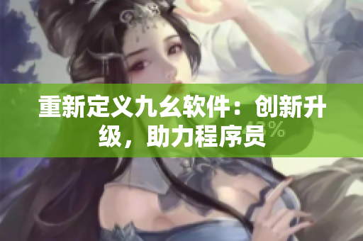 重新定义九幺软件：创新升级，助力程序员