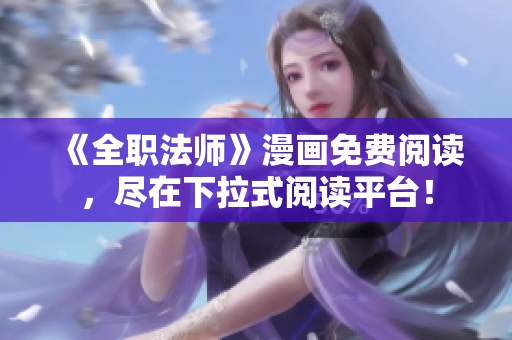 《全职法师》漫画免费阅读，尽在下拉式阅读平台！