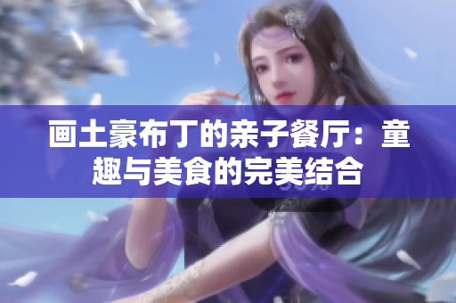 画土豪布丁的亲子餐厅：童趣与美食的完美结合