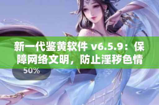 新一代鉴黄软件 v6.5.9：保障网络文明，防止淫秽色情
