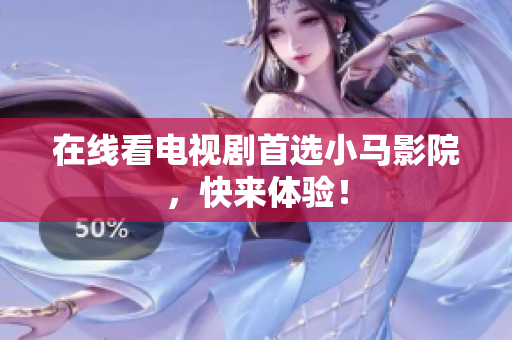 在线看电视剧首选小马影院，快来体验！