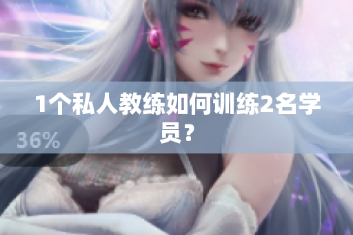 1个私人教练如何训练2名学员？