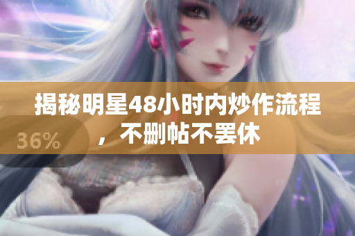 揭秘明星48小时内炒作流程，不删帖不罢休