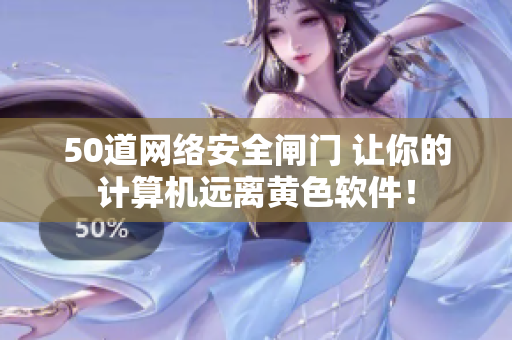 50道网络安全闸门 让你的计算机远离黄色软件！