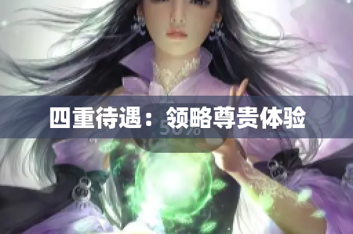 四重待遇：领略尊贵体验