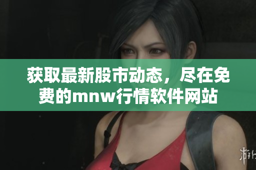 获取最新股市动态，尽在免费的mnw行情软件网站