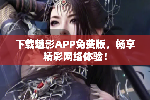 下载魅影APP免费版，畅享精彩网络体验！