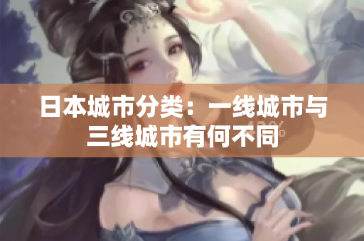 日本城市分类：一线城市与三线城市有何不同