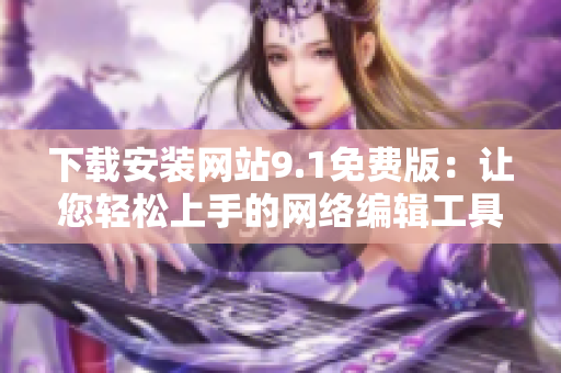 下载安装网站9.1免费版：让您轻松上手的网络编辑工具