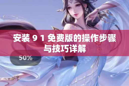 安装 9 1 免费版的操作步骤与技巧详解