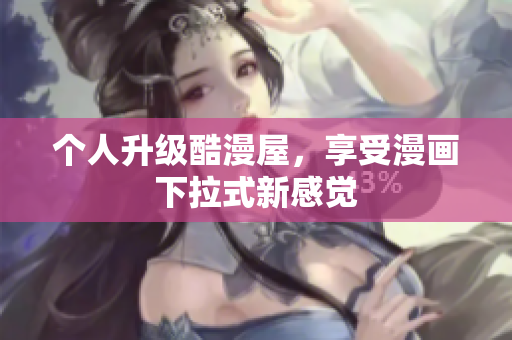 个人升级酷漫屋，享受漫画下拉式新感觉