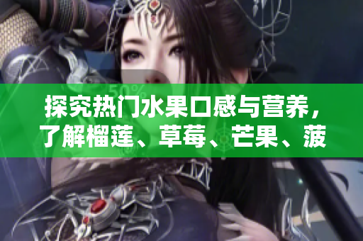 探究热门水果口感与营养，了解榴莲、草莓、芒果、菠萝、香蕉的奇妙之处