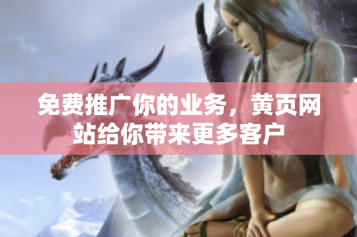 免费推广你的业务，黄页网站给你带来更多客户
