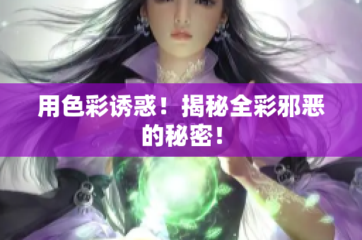 用色彩诱惑！揭秘全彩邪恶的秘密！